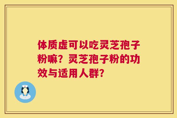 体质虚可以吃灵芝孢子粉嘛？灵芝孢子粉的功效与适用人群？