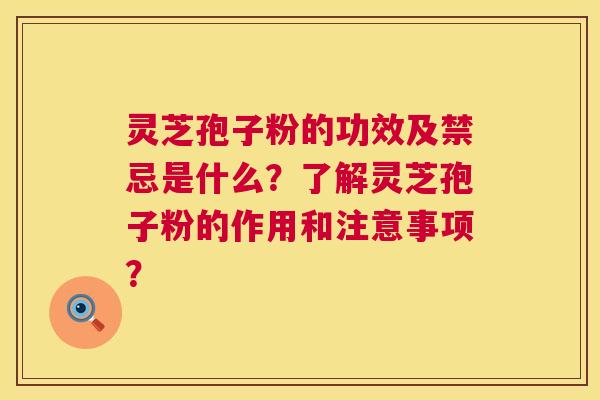 灵芝孢子粉的功效及禁忌是什么？了解灵芝孢子粉的作用和注意事项？