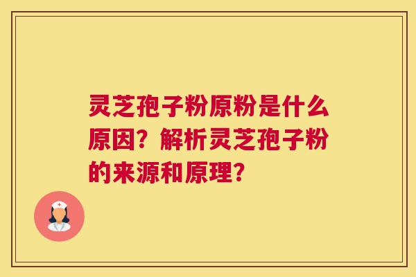 灵芝孢子粉原粉是什么原因？解析灵芝孢子粉的来源和原理？