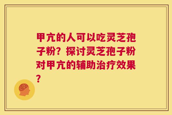甲亢的人可以吃灵芝孢子粉？探讨灵芝孢子粉对甲亢的辅助治疗效果？