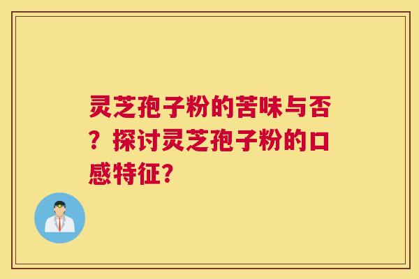灵芝孢子粉的苦味与否？探讨灵芝孢子粉的口感特征？