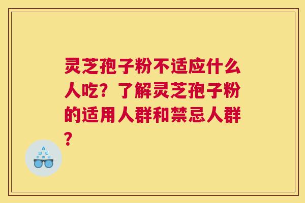 灵芝孢子粉不适应什么人吃？了解灵芝孢子粉的适用人群和禁忌人群？