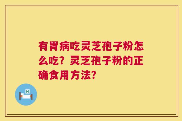 有胃病吃灵芝孢子粉怎么吃？灵芝孢子粉的正确食用方法？