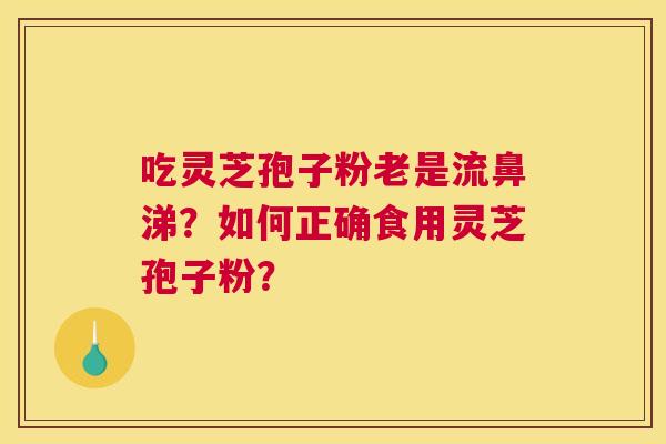 吃灵芝孢子粉老是流鼻涕？如何正确食用灵芝孢子粉？