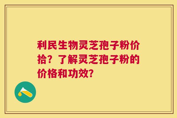 利民生物灵芝孢子粉价拾?了解灵芝孢子粉的价格和功效? 利民生物灵芝孢子粉价拾?了解灵芝孢子粉的价格和功效?
