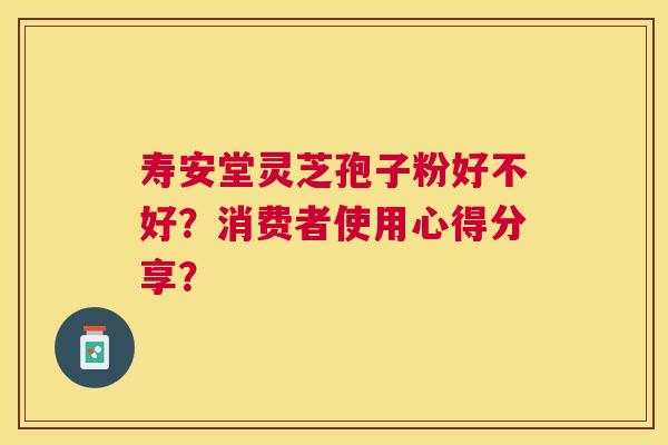 寿安堂灵芝孢子粉好不好？消费者使用心得分享？