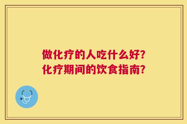 做化疗的人吃什么好？化疗期间的饮食指南？