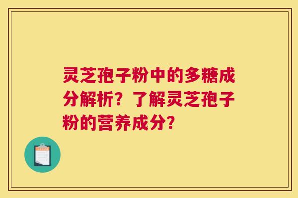灵芝孢子粉中的多糖成分解析？了解灵芝孢子粉的营养成分？