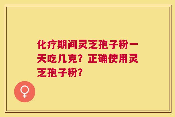化疗期间灵芝孢子粉一天吃几克？正确使用灵芝孢子粉？