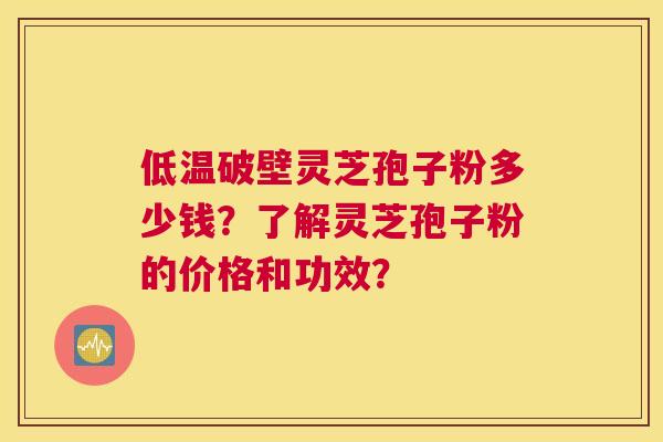低温破壁灵芝孢子粉多少钱？了解灵芝孢子粉的价格和功效？