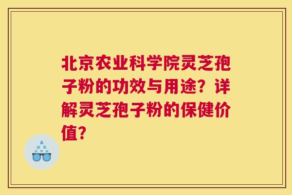 北京农业科学院灵芝孢子粉的功效与用途？详解灵芝孢子粉的保健价值？