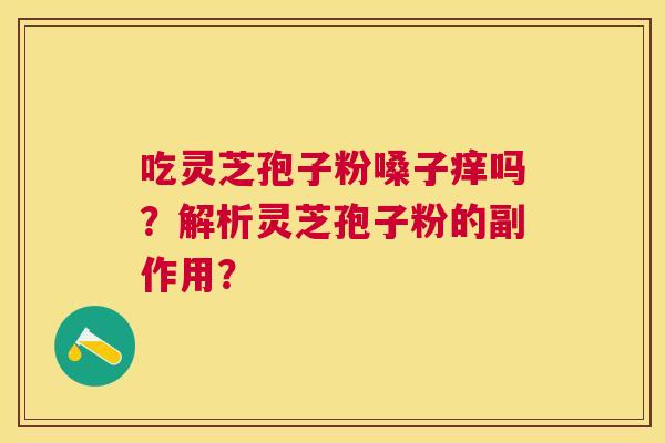 吃灵芝孢子粉嗓子痒吗？解析灵芝孢子粉的副作用？