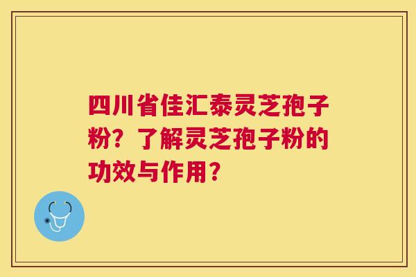 四川省佳汇泰灵芝孢子粉？了解灵芝孢子粉的功效与作用？