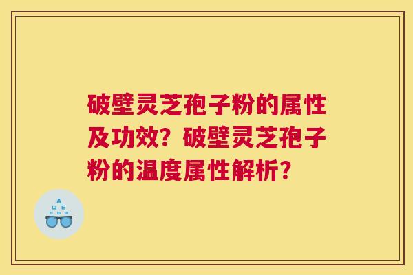 破壁灵芝孢子粉的属性及功效?破壁灵芝孢子粉的温度属性解析? 破壁灵芝孢子粉的属性及功效?破壁灵芝孢子粉的温度属性解析?