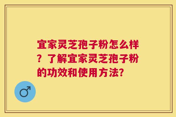 宜家灵芝孢子粉怎么样?了解宜家灵芝孢子粉的功效和使用方法? 宜家灵芝孢子粉怎么样?了解宜家灵芝孢子粉的功效和使用方法?
