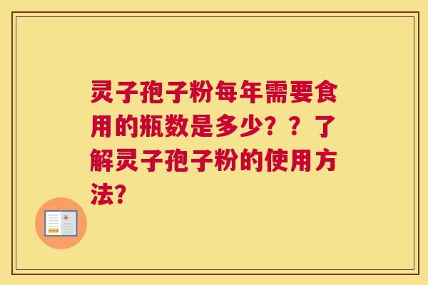 灵子孢子粉每年需要食用的瓶数是多少？？了解灵子孢子粉的使用方法？