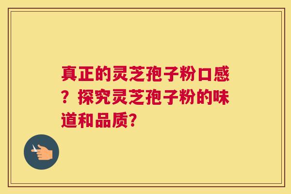 真正的灵芝孢子粉口感?探究灵芝孢子粉的味道和品质? 真正的灵芝孢子粉口感?探究灵芝孢子粉的味道和品质?