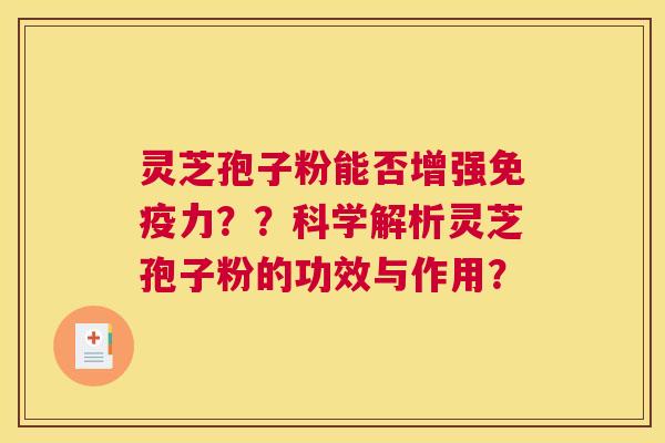 灵芝孢子粉能否增强免疫力??科学解析灵芝孢子粉的功效与作用? 灵芝孢子粉能否增强免疫力??科学解析灵芝孢子粉的功效与作用?