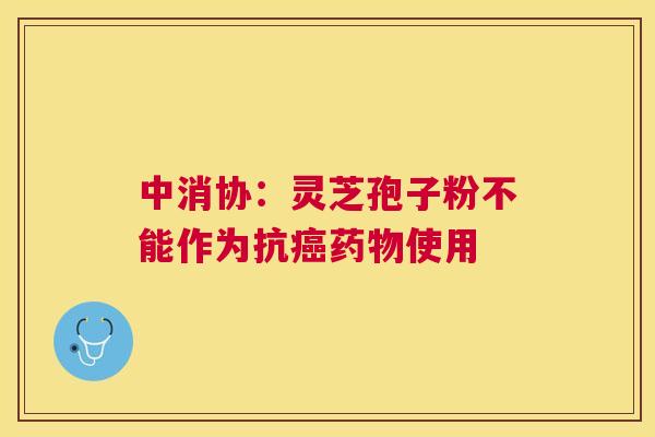 中消协：灵芝孢子粉不能作为抗使用