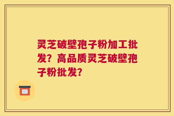 灵芝破壁孢子粉加工批发?高品质灵芝破壁孢子粉批发? 灵芝破壁孢子粉加工批发?高品质灵芝破壁孢子粉批发?