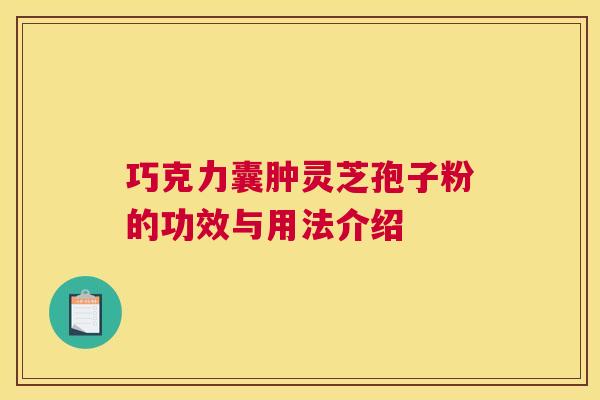巧克力囊肿灵芝孢子粉的功效与用法介绍