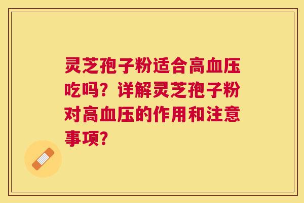 灵芝孢子粉适合高吃吗?详解灵芝孢子粉对高的作用和注意事项? 灵芝孢子粉适合高吃吗?详解灵芝孢子粉对高的作用和注意事项?