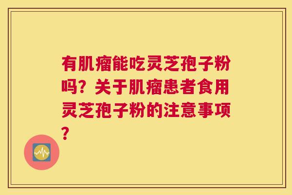 有能吃灵芝孢子粉吗？关于患者食用灵芝孢子粉的注意事项？