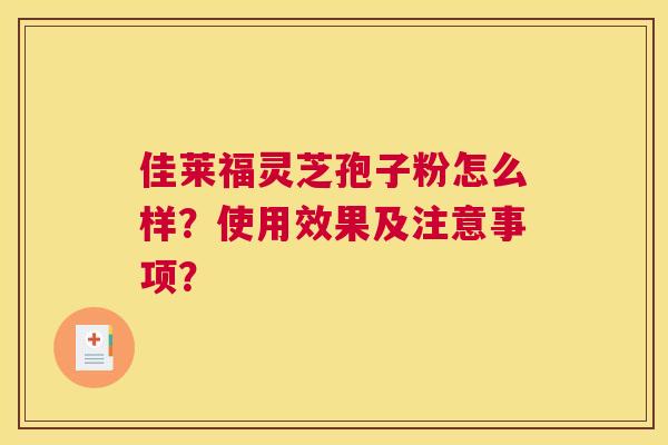 佳莱福灵芝孢子粉怎么样？使用效果及注意事项？