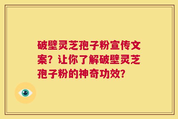破壁灵芝孢子粉宣传文案？让你了解破壁灵芝孢子粉的神奇功效？