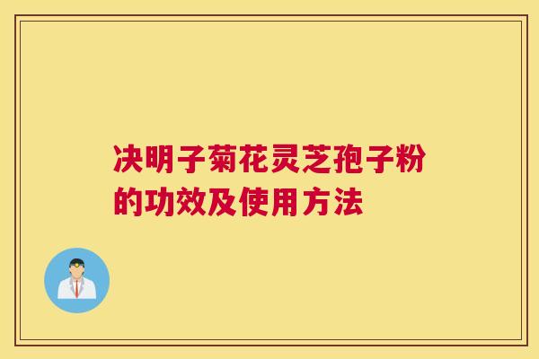 决明子菊花灵芝孢子粉的功效及使用方法