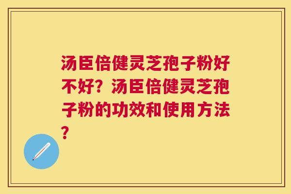 汤臣倍健灵芝孢子粉好不好？汤臣倍健灵芝孢子粉的功效和使用方法？