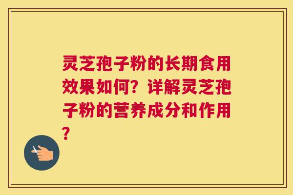 灵芝孢子粉的长期食用效果如何？详解灵芝孢子粉的营养成分和作用？