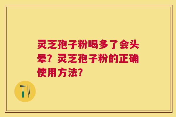 灵芝孢子粉喝多了会头晕？灵芝孢子粉的正确使用方法？