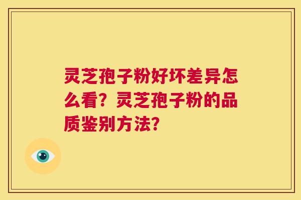 灵芝孢子粉好坏差异怎么看？灵芝孢子粉的品质鉴别方法？