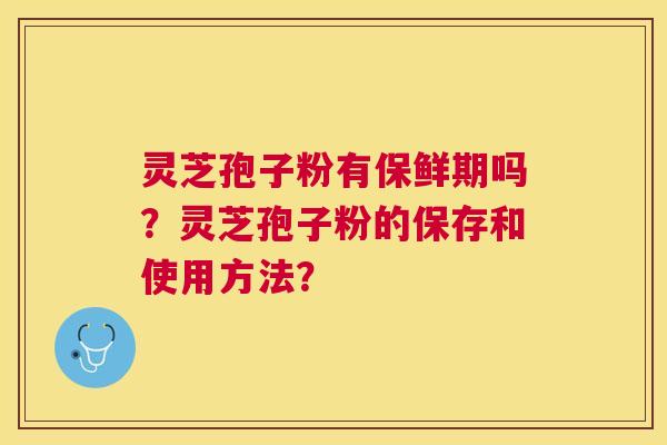 灵芝孢子粉有保鲜期吗？灵芝孢子粉的保存和使用方法？