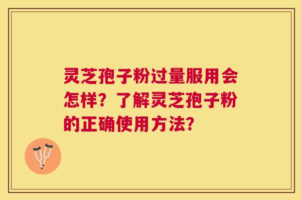 灵芝孢子粉过量服用会怎样？了解灵芝孢子粉的正确使用方法？