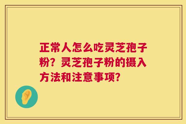 正常人怎么吃灵芝孢子粉？灵芝孢子粉的摄入方法和注意事项？