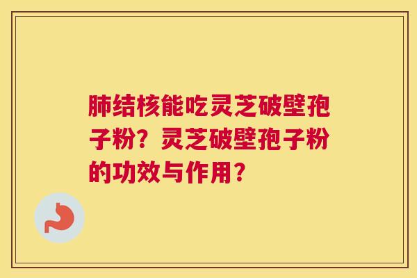 肺结核能吃灵芝破壁孢子粉？灵芝破壁孢子粉的功效与作用？