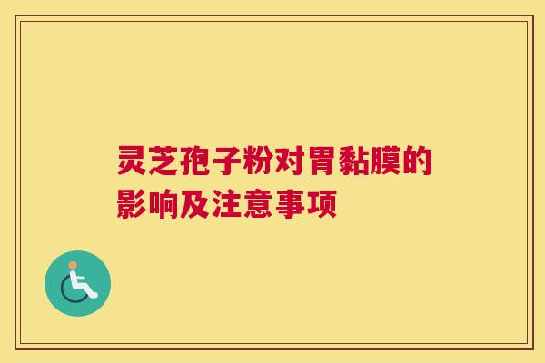 灵芝孢子粉对胃黏膜的影响及注意事项 灵芝孢子粉对胃黏膜的影响及注意事项