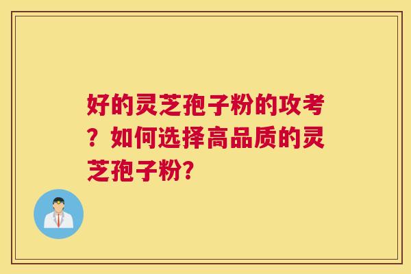 好的灵芝孢子粉的攻考？如何选择高品质的灵芝孢子粉？