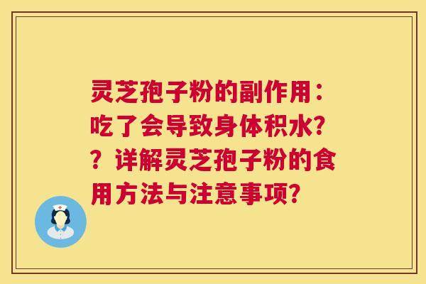 灵芝孢子粉的副作用：吃了会导致身体积水？？详解灵芝孢子粉的食用方法与注意事项？