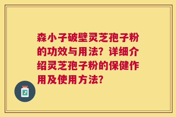 森小子破壁灵芝孢子粉的功效与用法？详细介绍灵芝孢子粉的保健作用及使用方法？
