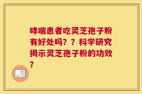 哮喘患者吃灵芝孢子粉有好处吗？？科学研究揭示灵芝孢子粉的功效？