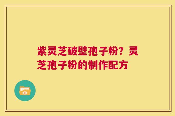 紫灵芝破壁孢子粉？灵芝孢子粉的制作配方