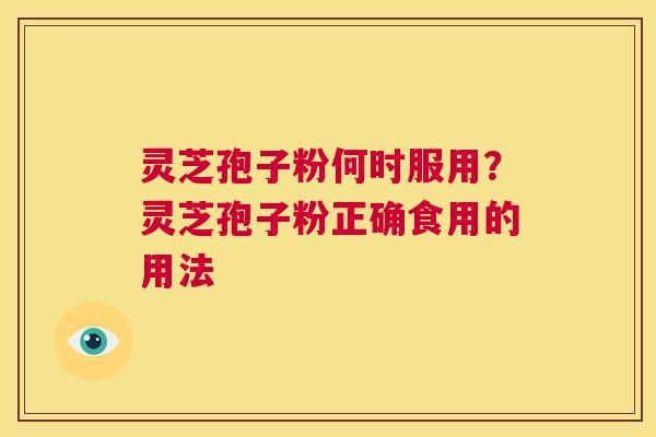 灵芝孢子粉何时服用？灵芝孢子粉正确食用的用法