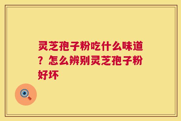 灵芝孢子粉吃什么味道？怎么辨别灵芝孢子粉好坏
