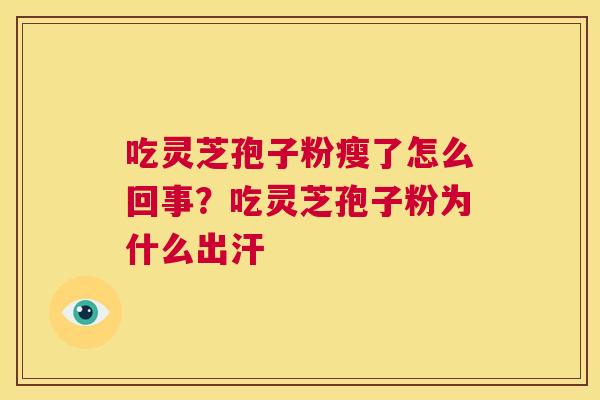 吃灵芝孢子粉瘦了怎么回事？吃灵芝孢子粉为什么出汗