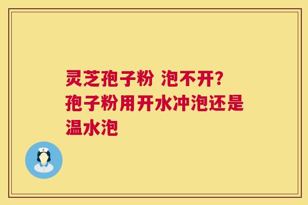 灵芝孢子粉 泡不开？孢子粉用开水冲泡还是温水泡