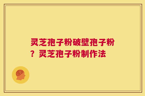 灵芝孢子粉破壁孢子粉？灵芝孢子粉制作法