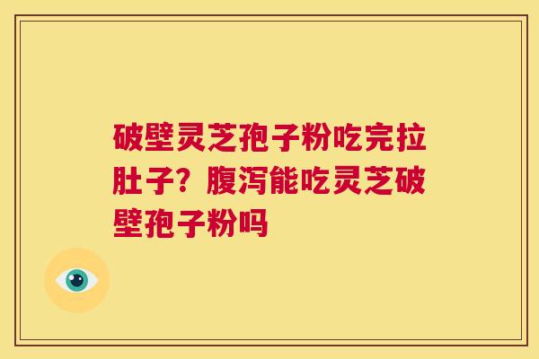 破壁灵芝孢子粉吃完拉肚子？腹泻能吃灵芝破壁孢子粉吗